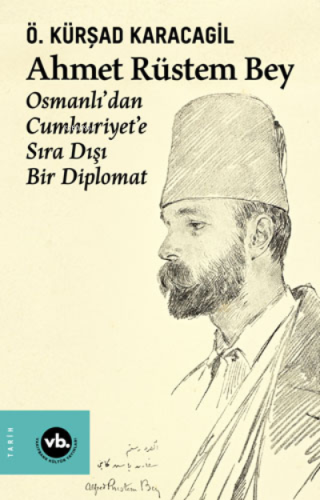Ahmet Rüstem Bey - Osmanlı'dan Cumhuriyet'e Sıra Dışı Bir Diplomat (Ciltli)