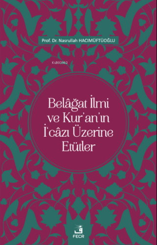 Belâğat İlmi ve Kur'an'ın İ‘câzı Üzerine Etütler