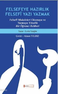 Felsefeye Hazırlık Felsefi Yazı Yazmak; "Felsefî Makaleleri Okumaya ve Yazmaya Yönelik Bir Öğrenci Rehberi"